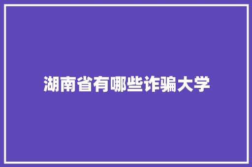 湖南省有哪些诈骗大学