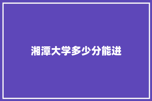 湘潭大学多少分能进