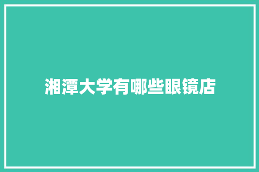 湘潭大学有哪些眼镜店 未命名