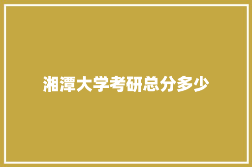 湘潭大学考研总分多少 未命名