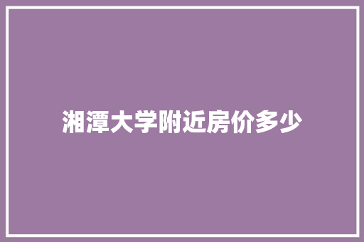 湘潭大学附近房价多少