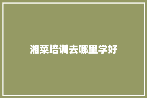 湘菜培训去哪里学好