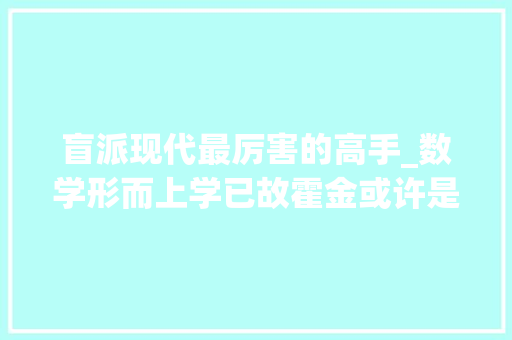 盲派现代最厉害的高手_数学形而上学已故霍金或许是当现代上最厉害的形而上学家