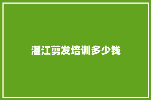 湛江剪发培训多少钱