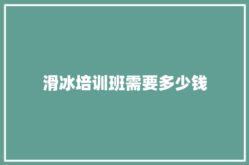 滑冰培训班需要多少钱