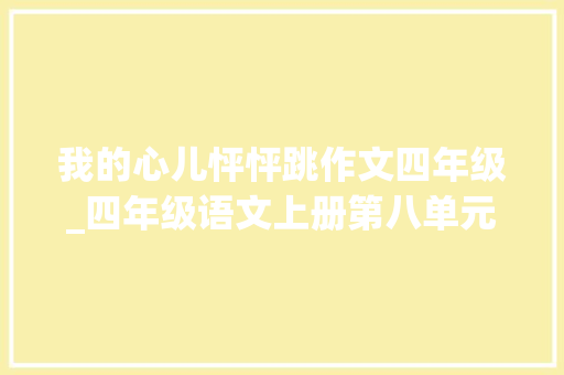 我的心儿怦怦跳作文四年级_四年级语文上册第八单元作文我的心儿怦怦跳范文与写作指导