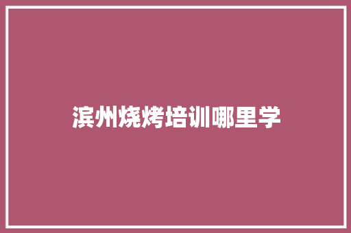 滨州烧烤培训哪里学 未命名