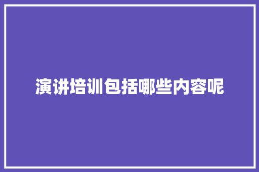 演讲培训包括哪些内容呢 未命名