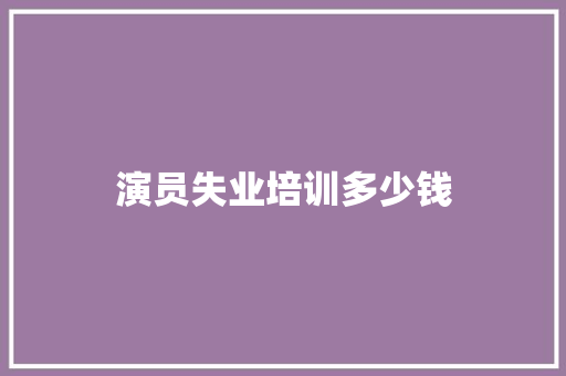 演员失业培训多少钱