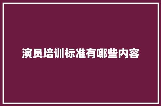 演员培训标准有哪些内容