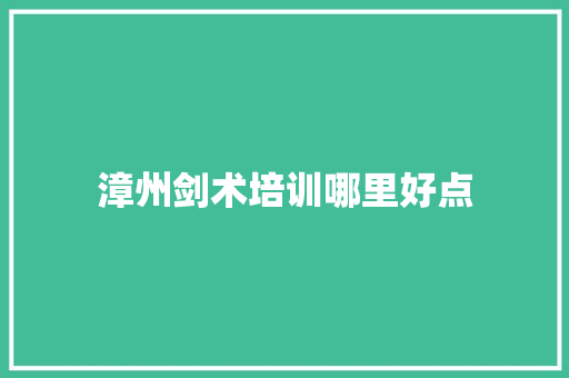 漳州剑术培训哪里好点