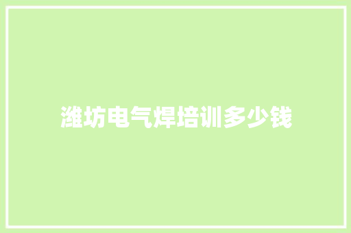 潍坊电气焊培训多少钱