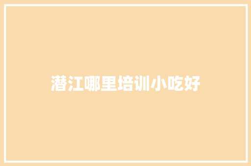 潜江哪里培训小吃好