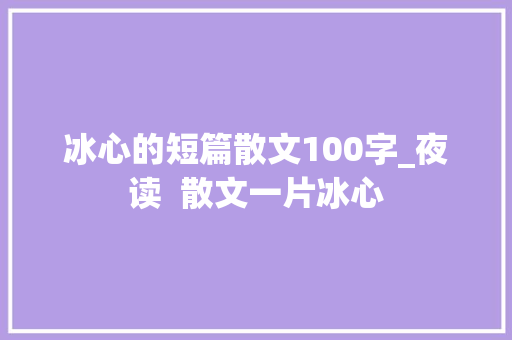 冰心的短篇散文100字_夜读  散文一片冰心