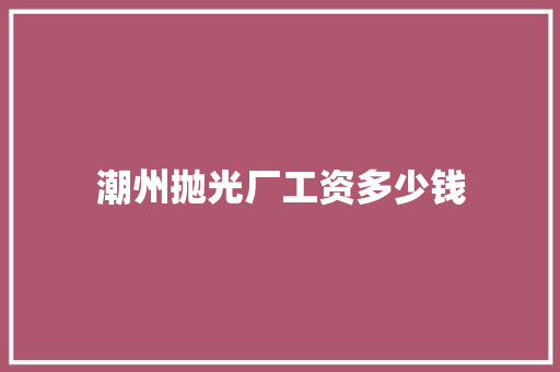 潮州抛光厂工资多少钱 未命名