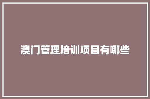 澳门管理培训项目有哪些