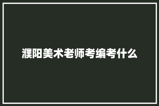 濮阳美术老师考编考什么 未命名