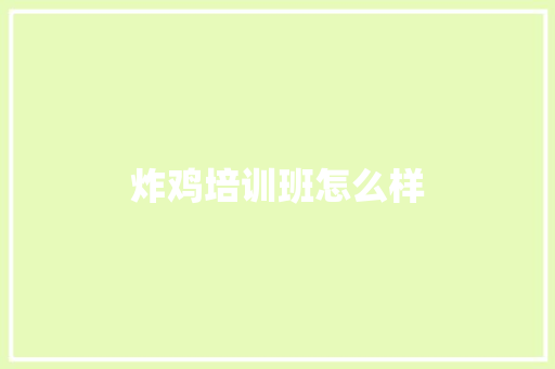 炸鸡培训班怎么样