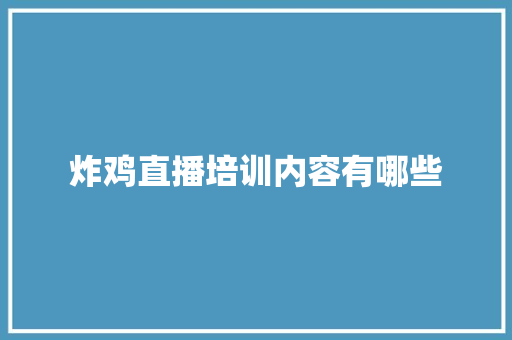 炸鸡直播培训内容有哪些