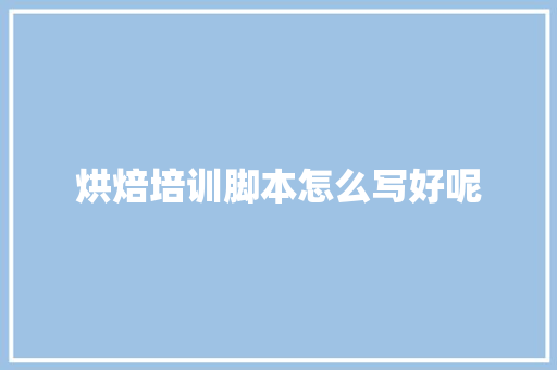 烘焙培训脚本怎么写好呢 未命名