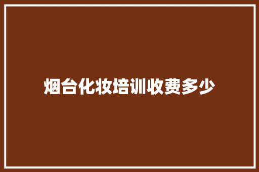 烟台化妆培训收费多少 未命名