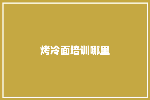 烤冷面培训哪里 未命名