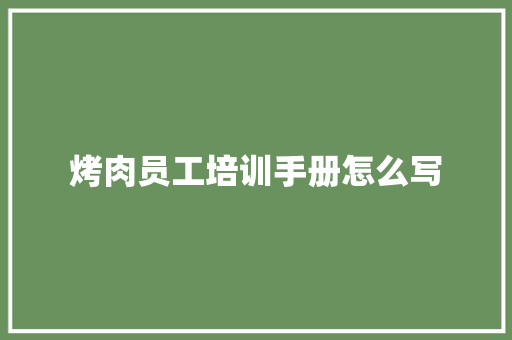 烤肉员工培训手册怎么写