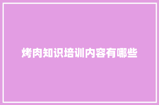 烤肉知识培训内容有哪些