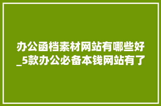 办公函档素材网站有哪些好_5款办公必备本钱网站有了它们真的能早点下班