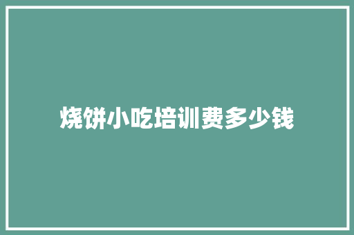 烧饼小吃培训费多少钱