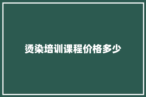 烫染培训课程价格多少 未命名