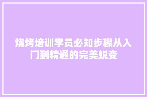 烧烤培训学员必知步骤从入门到精通的完美蜕变 未命名