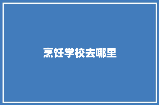 烹饪学校去哪里