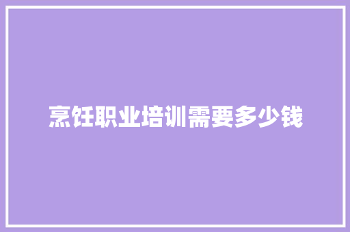 烹饪职业培训需要多少钱