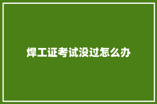 焊工证考试没过怎么办 未命名