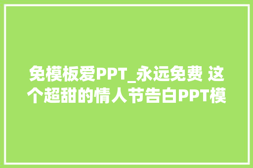 免模板爱PPT_永远免费 这个超甜的情人节告白PPT模板送给你祝你成功 综述范文