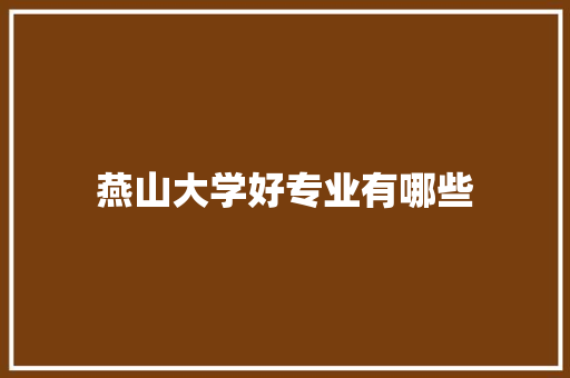 燕山大学好专业有哪些