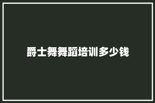 爵士舞舞蹈培训多少钱