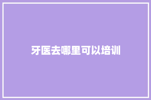 牙医去哪里可以培训 未命名