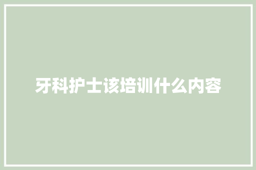 牙科护士该培训什么内容