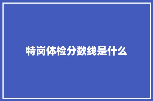 特岗体检分数线是什么