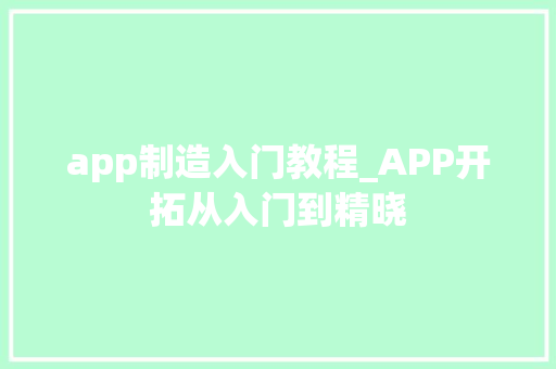 app制造入门教程_APP开拓从入门到精晓