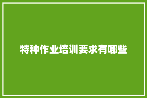 特种作业培训要求有哪些