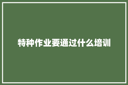 特种作业要通过什么培训 未命名