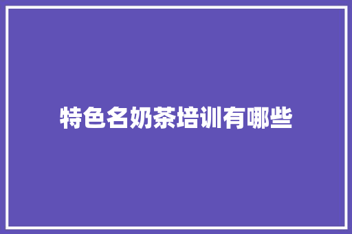 特色名奶茶培训有哪些 未命名