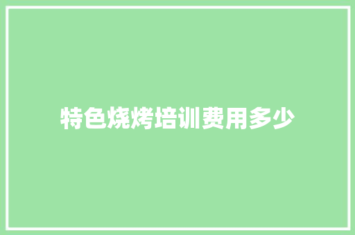 特色烧烤培训费用多少 未命名