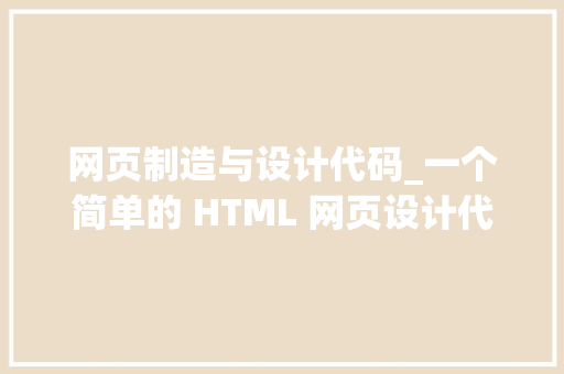 网页制造与设计代码_一个简单的 HTML 网页设计代码