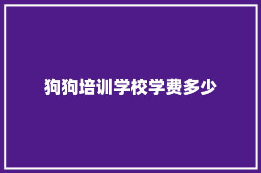 狗狗培训学校学费多少 未命名