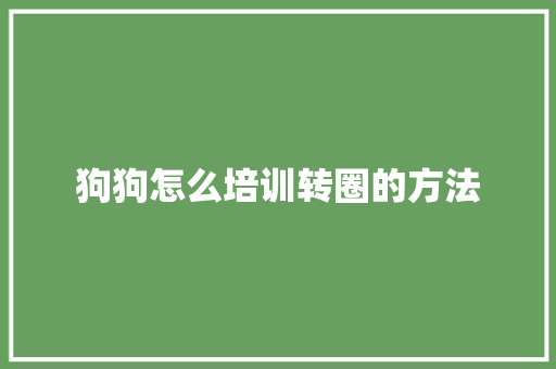 狗狗怎么培训转圈的方法