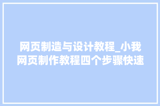 网页制造与设计教程_小我网页制作教程四个步骤快速建站 书信范文